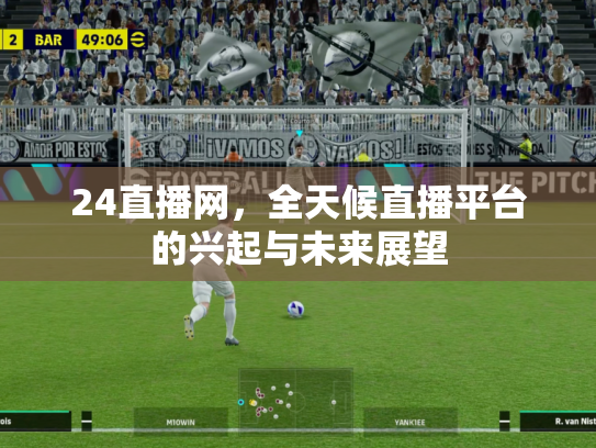 24直播网，全天候直播平台的兴起与未来展望