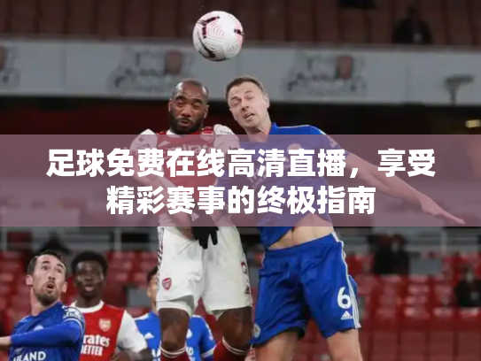 足球免费在线高清直播，享受精彩赛事的终极指南
