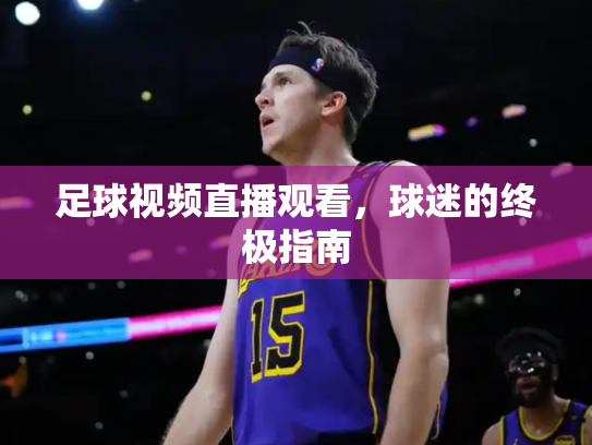足球视频直播观看，球迷的终极指南