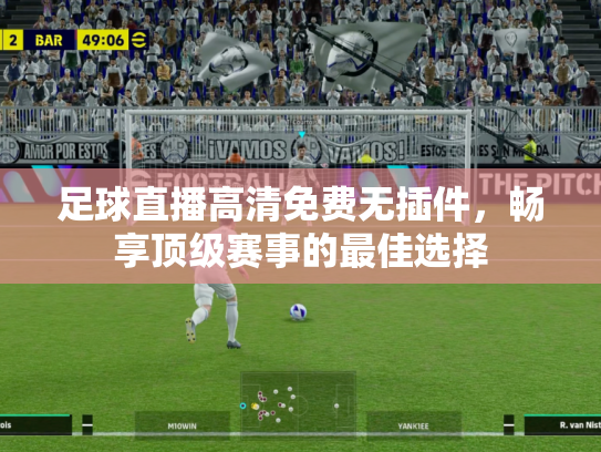 足球直播高清免费无插件，畅享顶级赛事的最佳选择