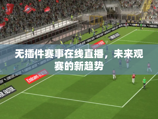 无插件赛事在线直播，未来观赛的新趋势