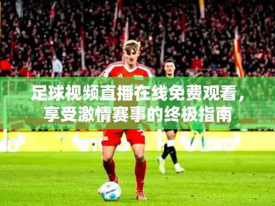 足球视频直播在线免费观看，享受激情赛事的终极指南