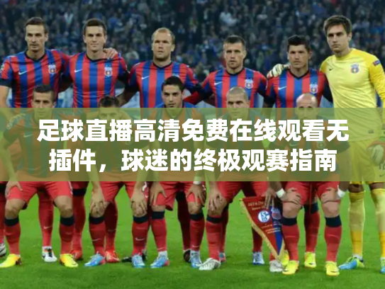 足球直播高清免费在线观看无插件，球迷的终极观赛指南