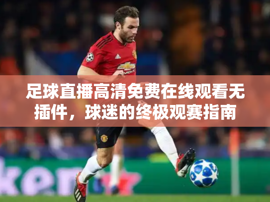 足球直播高清免费在线观看无插件，球迷的终极观赛指南