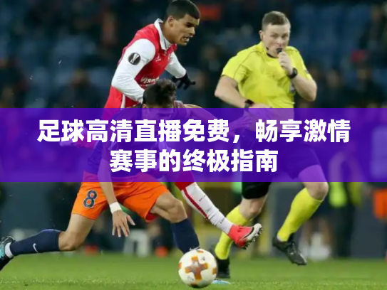足球高清直播免费，畅享激情赛事的终极指南