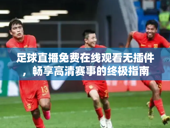 足球直播免费在线观看无插件，畅享高清赛事的终极指南