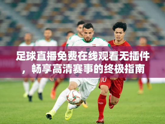 足球直播免费在线观看无插件，畅享高清赛事的终极指南