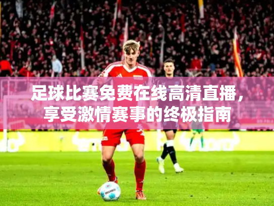 足球比赛免费在线高清直播，享受激情赛事的终极指南