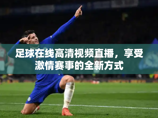 足球在线高清视频直播，享受激情赛事的全新方式