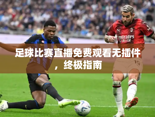 足球比赛直播免费观看无插件，终极指南