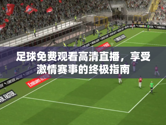 足球免费观看高清直播，享受激情赛事的终极指南