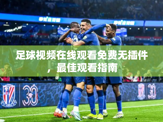 足球视频在线观看免费无插件，最佳观看指南