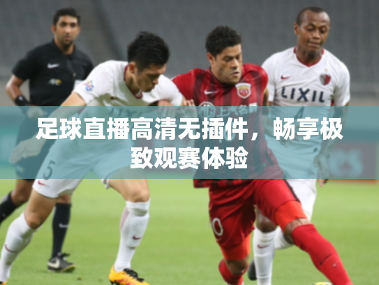 足球直播高清无插件，畅享极致观赛体验