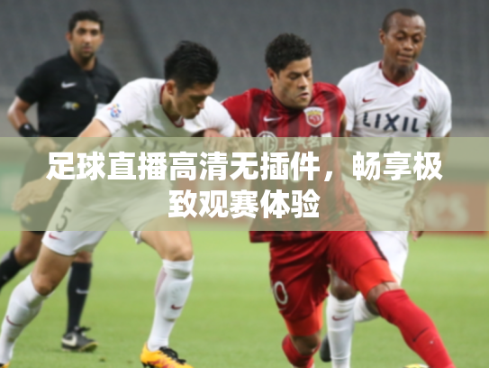 足球直播高清无插件，畅享极致观赛体验