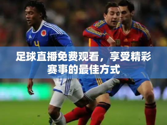 足球直播免费观看，享受精彩赛事的最佳方式