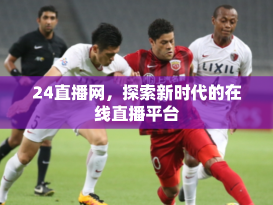 24直播网，探索新时代的在线直播平台