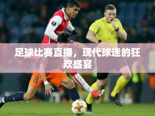 足球比赛直播，现代球迷的狂欢盛宴
