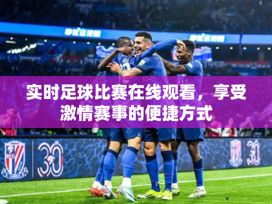 实时足球比赛在线观看，享受激情赛事的便捷方式