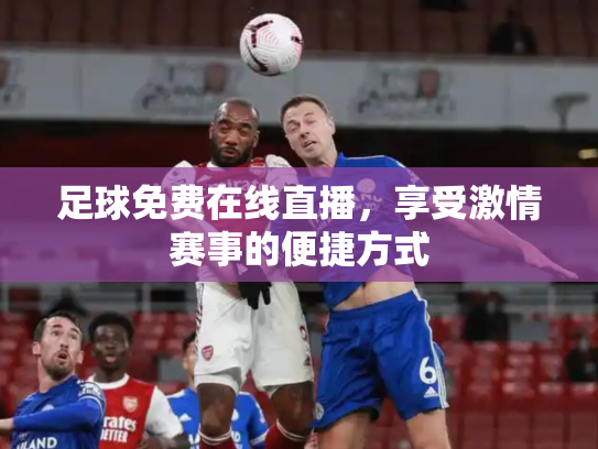 足球免费在线直播，享受激情赛事的便捷方式