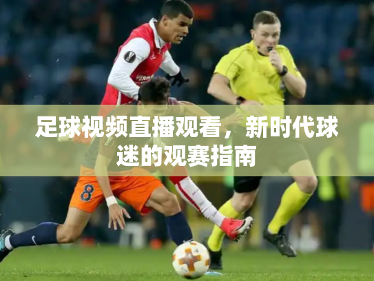 足球视频直播观看，新时代球迷的观赛指南