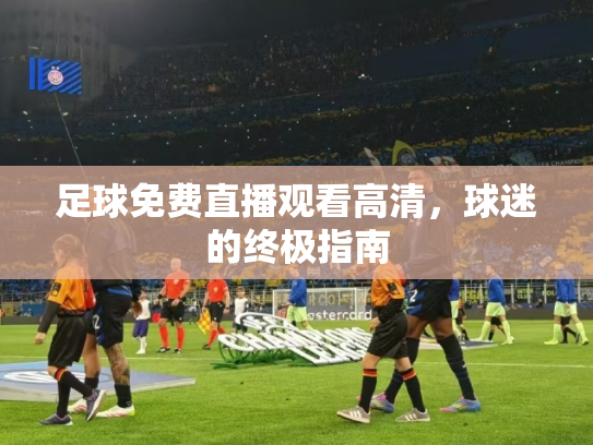 足球免费直播观看高清，球迷的终极指南