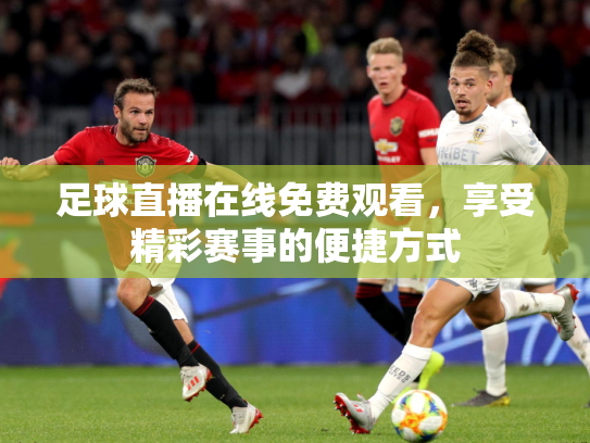 足球直播在线免费观看，享受精彩赛事的便捷方式