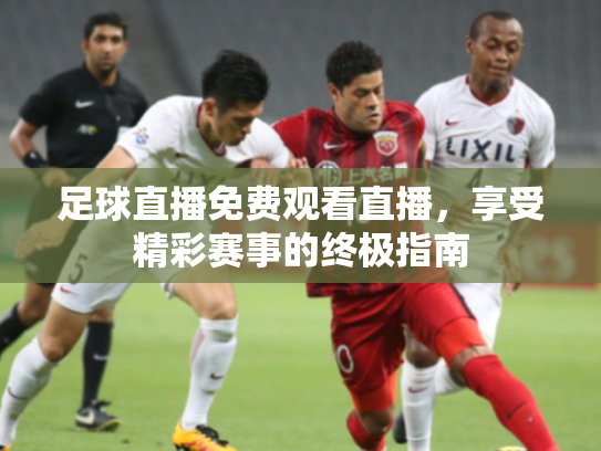 足球直播免费观看直播，享受精彩赛事的终极指南