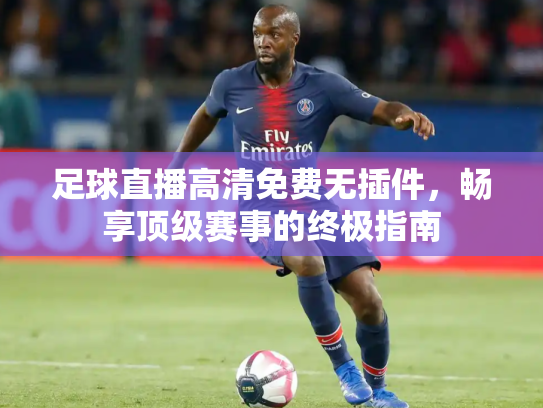足球直播高清免费无插件，畅享顶级赛事的终极指南