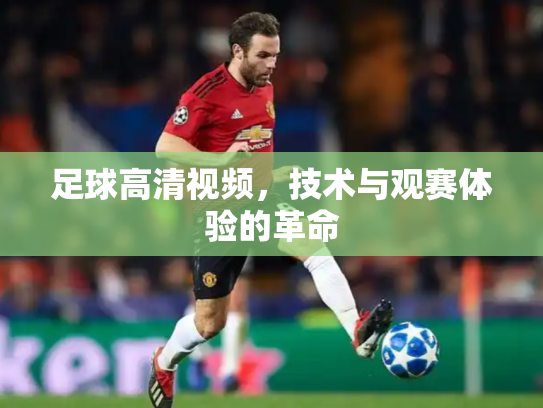 足球高清视频，技术与观赛体验的革命
