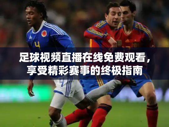 足球视频直播在线免费观看，享受精彩赛事的终极指南