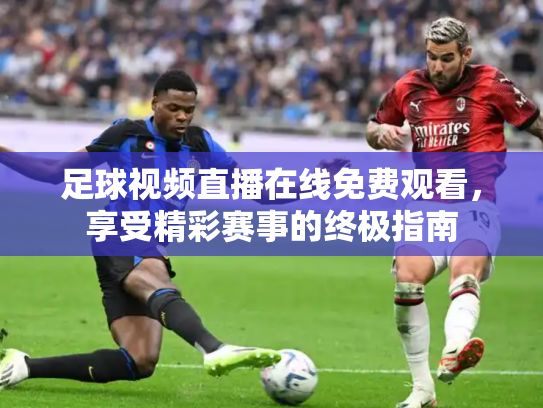 足球视频直播在线免费观看，享受精彩赛事的终极指南