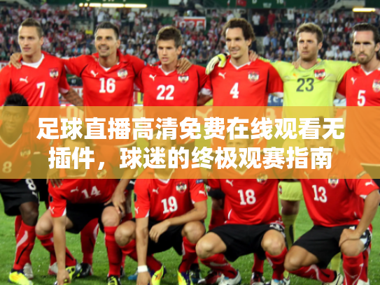 足球直播高清免费在线观看无插件，球迷的终极观赛指南