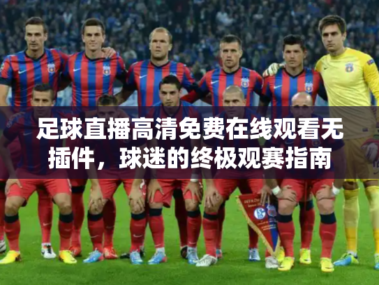 足球直播高清免费在线观看无插件，球迷的终极观赛指南