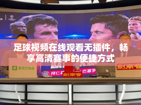 足球视频在线观看无插件，畅享高清赛事的便捷方式