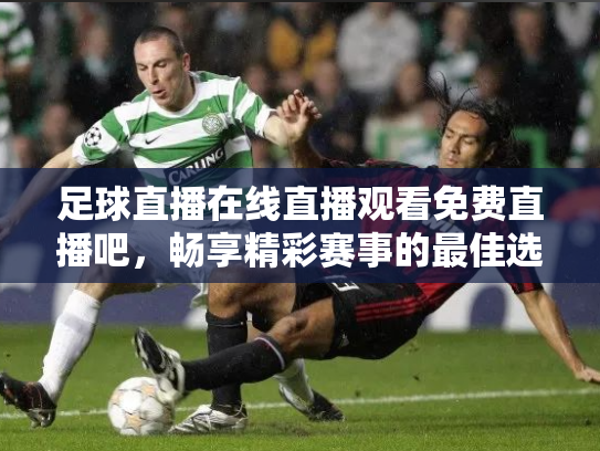 足球直播在线直播观看免费直播吧，畅享精彩赛事的最佳选择