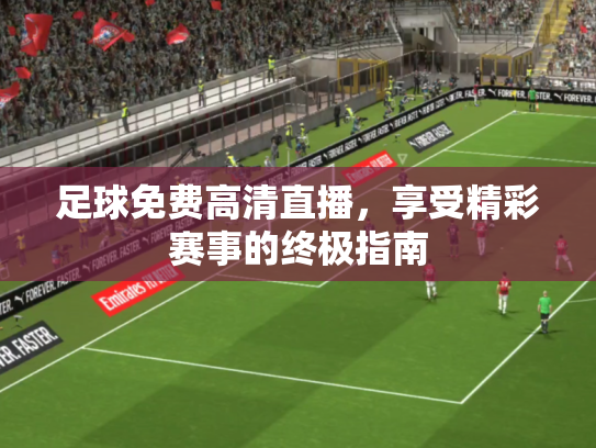 足球免费高清直播，享受精彩赛事的终极指南