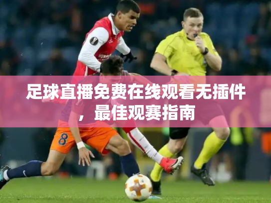 足球直播免费在线观看无插件，最佳观赛指南
