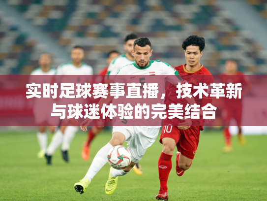 实时足球赛事直播，技术革新与球迷体验的完美结合