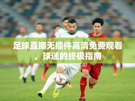 足球直播无插件高清免费观看，球迷的终极指南