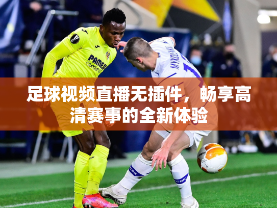 足球视频直播无插件，畅享高清赛事的全新体验