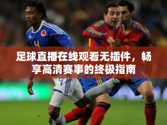 足球直播在线观看无插件，畅享高清赛事的终极指南