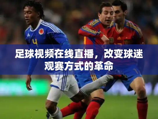 足球视频在线直播，改变球迷观赛方式的革命