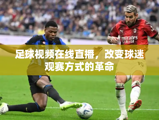 足球视频在线直播，改变球迷观赛方式的革命
