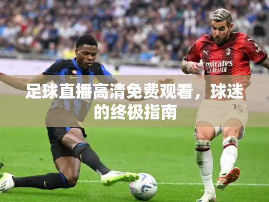 足球直播高清免费观看，球迷的终极指南