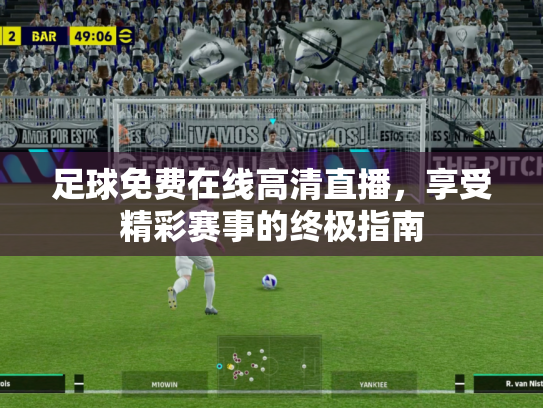 足球免费在线高清直播，享受精彩赛事的终极指南