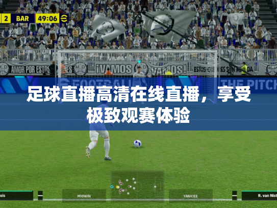 足球直播高清在线直播，享受极致观赛体验