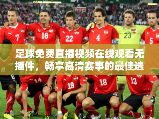 足球免费直播视频在线观看无插件，畅享高清赛事的最佳选择