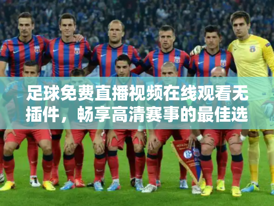 足球免费直播视频在线观看无插件，畅享高清赛事的最佳选择