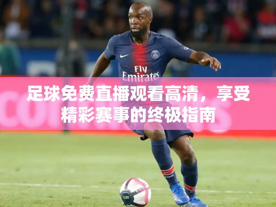 足球免费直播观看高清，享受精彩赛事的终极指南