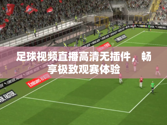 足球视频直播高清无插件，畅享极致观赛体验